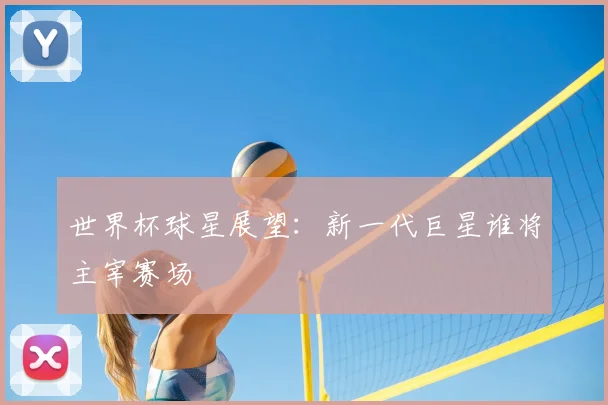 世界杯球星展望：新一代巨星谁将主宰赛场