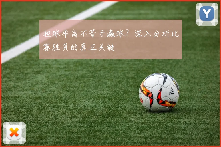 控球率高不等于赢球？深入分析比赛胜负的真正关键