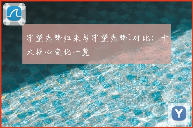 守望先锋归来与守望先锋1对比：十大核心变化一览