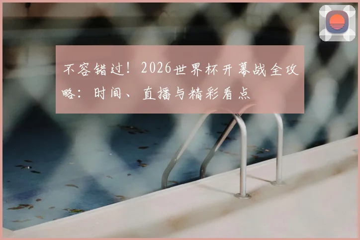 不容错过！2026世界杯开幕战全攻略：时间、直播与精彩看点
