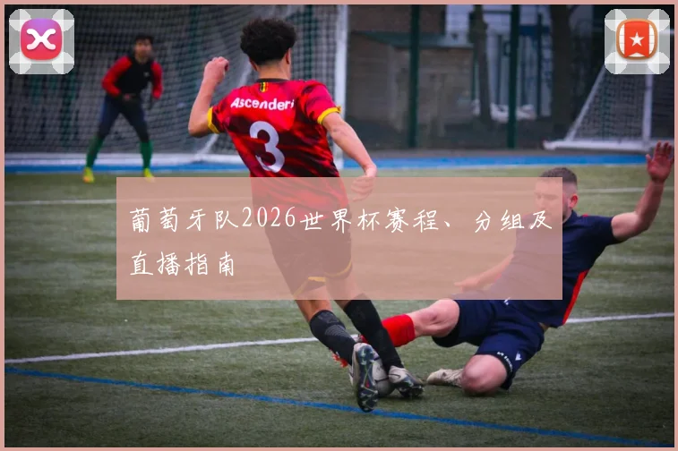 葡萄牙队2026世界杯赛程、分组及直播指南
