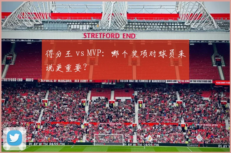 得分王 vs MVP：哪个奖项对球员来说更重要？