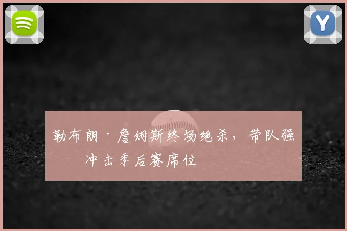 勒布朗·詹姆斯终场绝杀,带队强势冲击季后赛席位