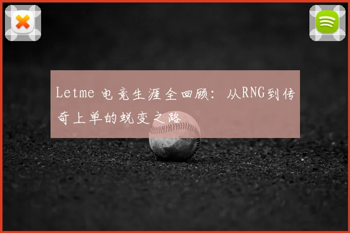 Letme 电竞生涯全回顾：从RNG到传奇上单的蜕变之路