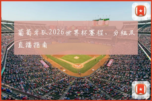 葡萄牙队2026世界杯赛程、分组及直播指南