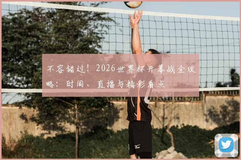 不容错过！2026世界杯开幕战全攻略：时间、直播与精彩看点