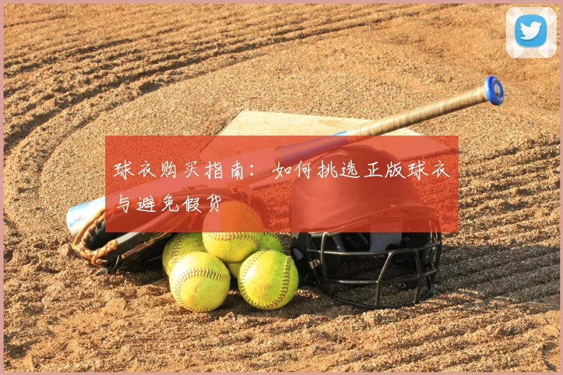 球衣购买指南：如何挑选正版球衣与避免假货