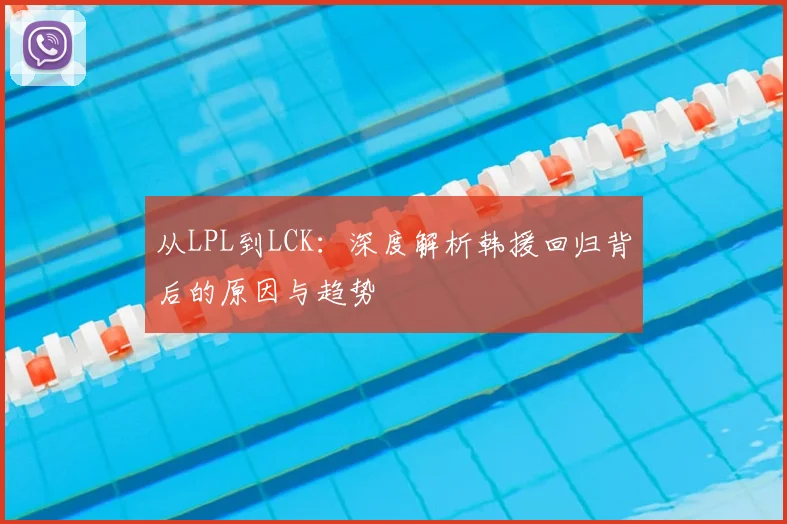 从LPL到LCK：深度解析韩援回归背后的原因与趋势