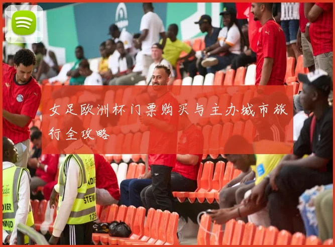 女足欧洲杯门票购买与主办城市旅行全攻略